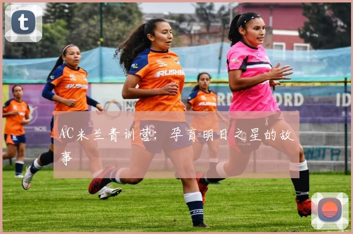 AC米兰青训营：孕育明日之星的故事
