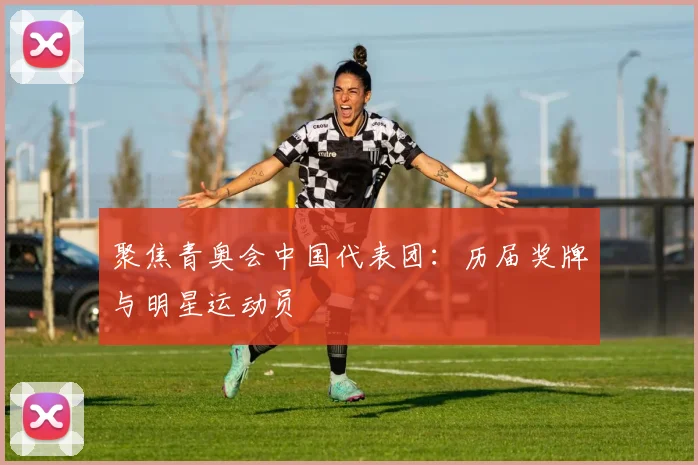 聚焦青奥会中国代表团：历届奖牌与明星运动员