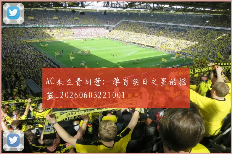 AC米兰青训营:孕育明日之星的摇篮_20260603221001