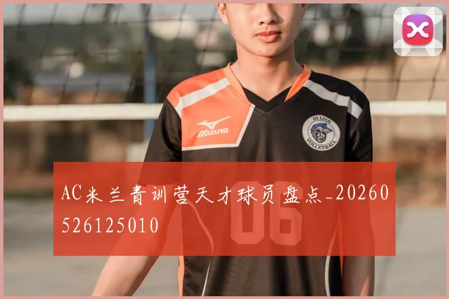 AC米兰青训营天才球员盘点_20260526125010