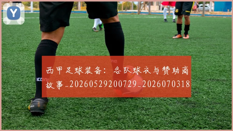 西甲足球装备：各队球衣与赞助商故事_20260529200729_20260703181930