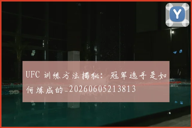 UFC 训练方法揭秘：冠军选手是如何炼成的_20260605213813