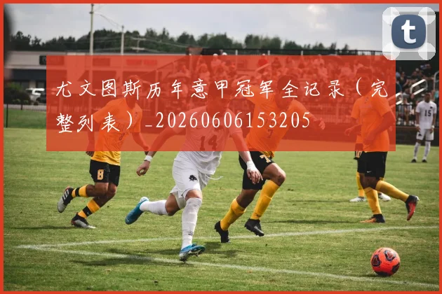 尤文图斯历年意甲冠军全记录(完整列表)_20260606153205