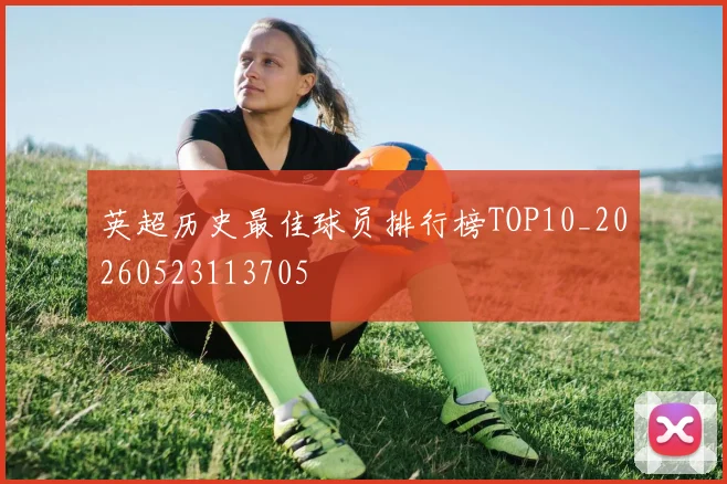 英超历史最佳球员排行榜TOP10_20260523113705
