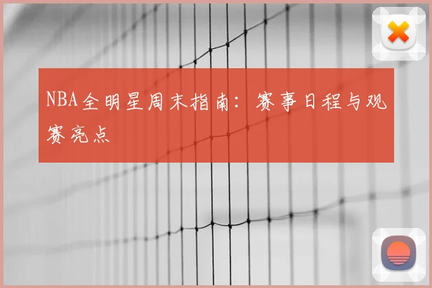 NBA全明星周末指南:赛事日程与观赛亮点
