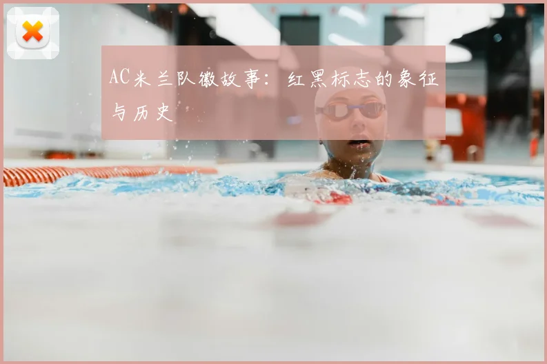 AC米兰队徽故事：红黑标志的象征与历史
