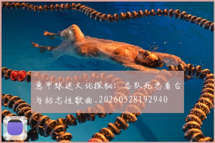 意甲球迷文化探秘：各队死忠看台与标志性歌曲_20260528192940