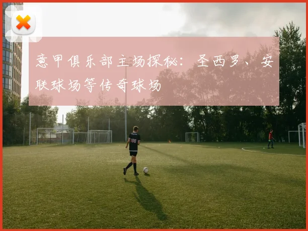 意甲俱乐部主场探秘：圣西罗、安联球场等传奇球场